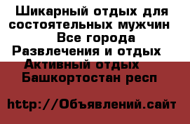 Шикарный отдых для состоятельных мужчин. - Все города Развлечения и отдых » Активный отдых   . Башкортостан респ.